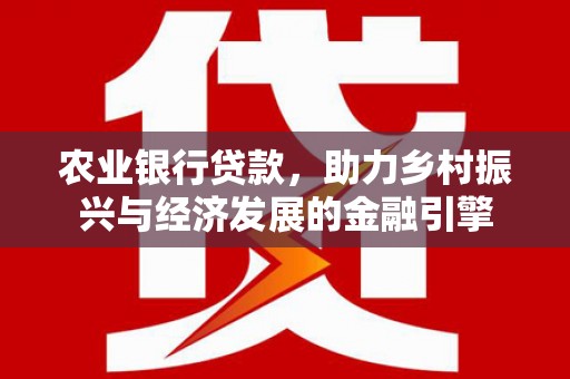 福田农业银行贷款，助力乡村振兴与经济发展的金融引擎
