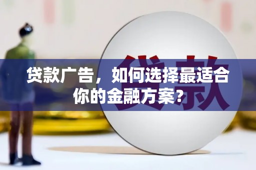 福田贷款广告，如何选择最适合你的金融方案？