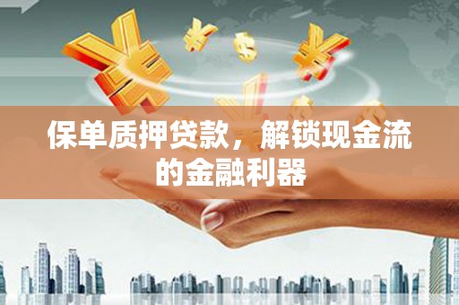 福田保单质押贷款，解锁现金流的金融利器