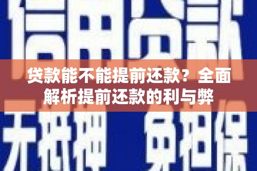 福田贷款能不能提前还款？全面解析提前还款的利与弊