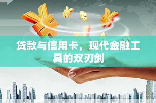 福田贷款与信用卡，现代金融工具的双刃剑