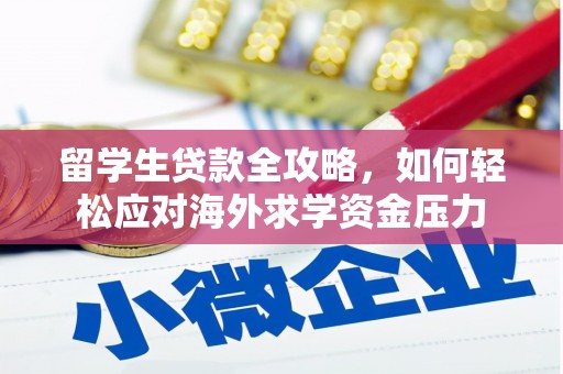 福田留学生贷款全攻略，如何轻松应对海外求学资金压力