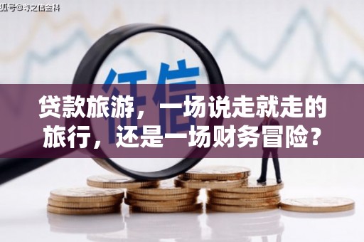 福田贷款旅游，一场说走就走的旅行，还是一场财务冒险？