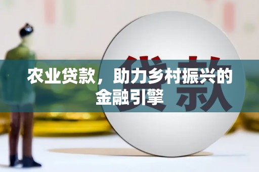 福田农业贷款，助力乡村振兴的金融引擎