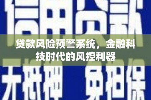 福田贷款风险预警系统，金融科技时代的风控利器