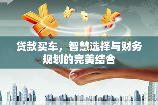福田贷款买车，智慧选择与财务规划的完美结合