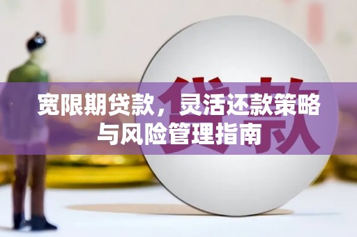 福田宽限期贷款，灵活还款策略与风险管理指南