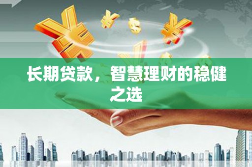 福田长期贷款，智慧理财的稳健之选