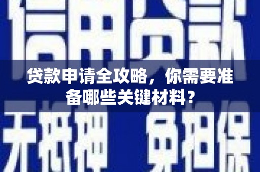 福田贷款申请全攻略，你需要准备哪些关键材料？