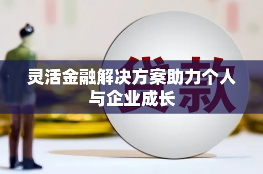 福田灵活金融解决方案助力个人与企业成长