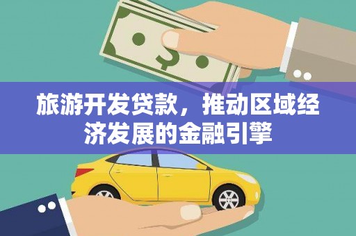 福田旅游开发贷款，推动区域经济发展的金融引擎