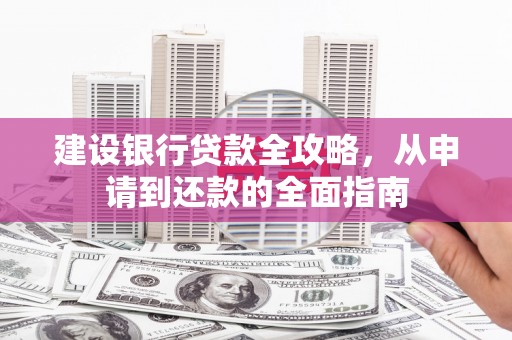 福田建设银行贷款全攻略，从申请到还款的全面指南