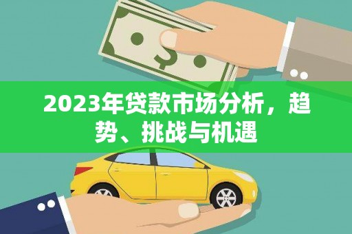 福田2023年贷款市场分析，趋势、挑战与机遇