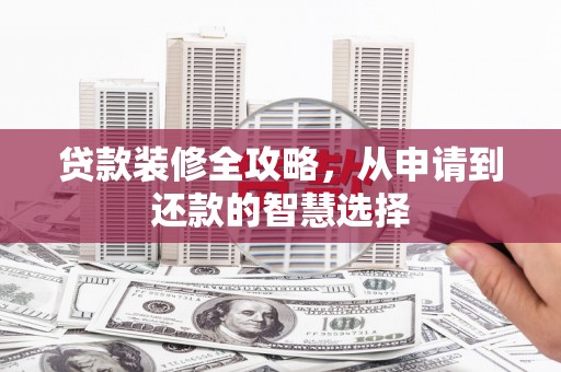 福田贷款装修全攻略，从申请到还款的智慧选择