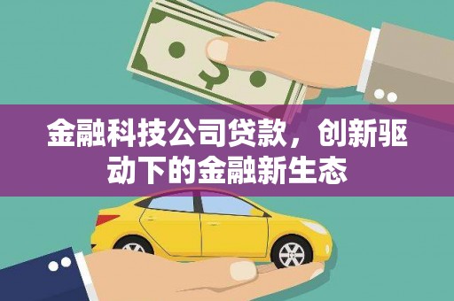 福田金融科技公司贷款，创新驱动下的金融新生态