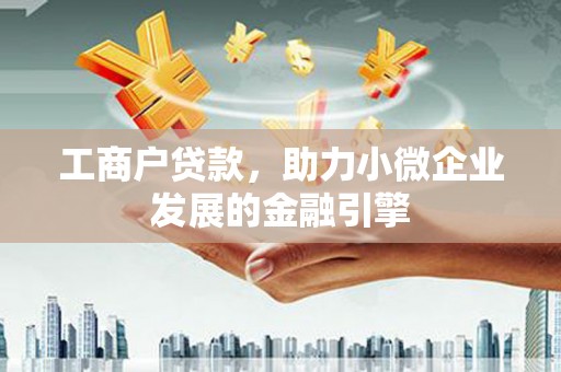 福田工商户贷款，助力小微企业发展的金融引擎