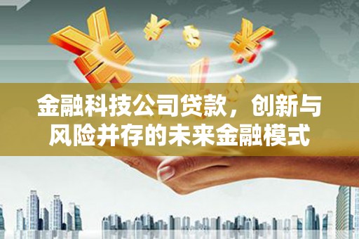 福田金融科技公司贷款，创新与风险并存的未来金融模式