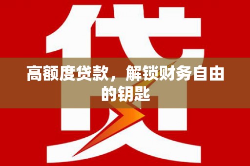 福田高额度贷款，解锁财务自由的钥匙