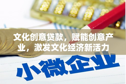 福田文化创意贷款，赋能创意产业，激发文化经济新活力