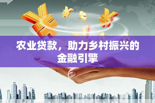 福田农业贷款，助力乡村振兴的金融引擎