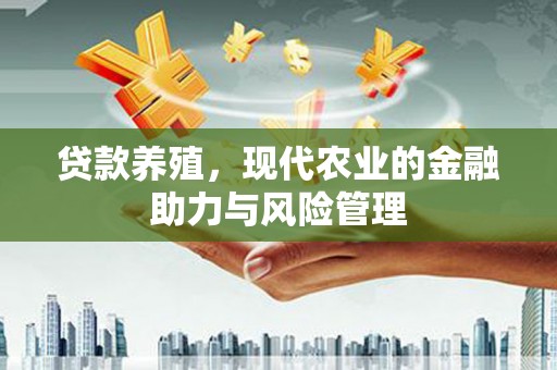福田贷款养殖，现代农业的金融助力与风险管理