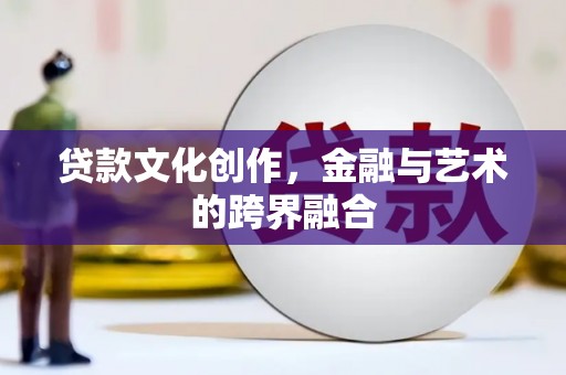 福田贷款文化创作，金融与艺术的跨界融合