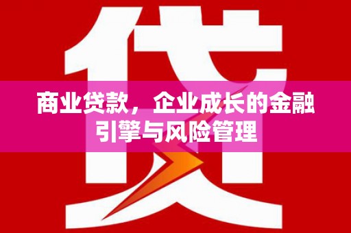 福田商业贷款，企业成长的金融引擎与风险管理