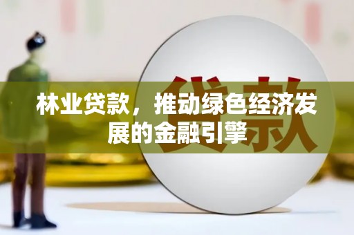 福田林业贷款，推动绿色经济发展的金融引擎