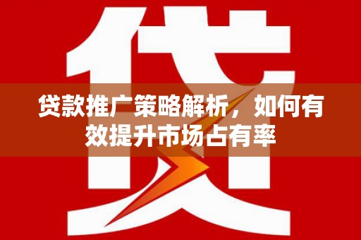 福田贷款推广策略解析，如何有效提升市场占有率