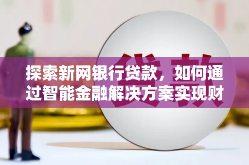 福田探索新网银行贷款，如何通过智能金融解决方案实现财富增长
