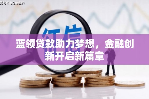 福田蓝领贷款助力梦想，金融创新开启新篇章