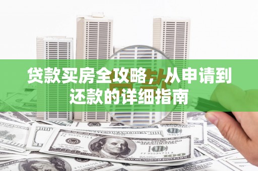 福田贷款买房全攻略，从申请到还款的详细指南