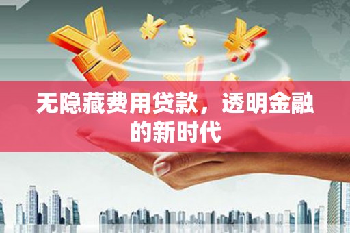 福田无隐藏费用贷款，透明金融的新时代