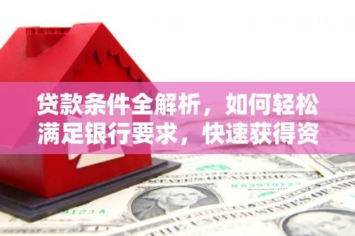 福田贷款条件全解析，如何轻松满足银行要求，快速获得资金支持