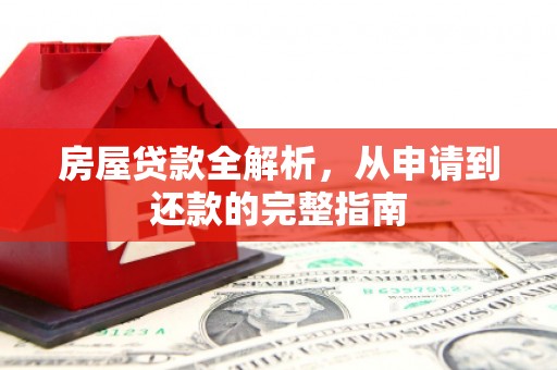 福田房屋贷款全解析，从申请到还款的完整指南