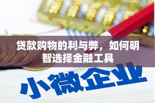 福田贷款购物的利与弊，如何明智选择金融工具