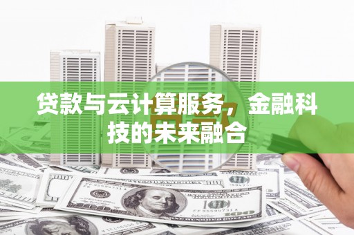 福田贷款与云计算服务，金融科技的未来融合