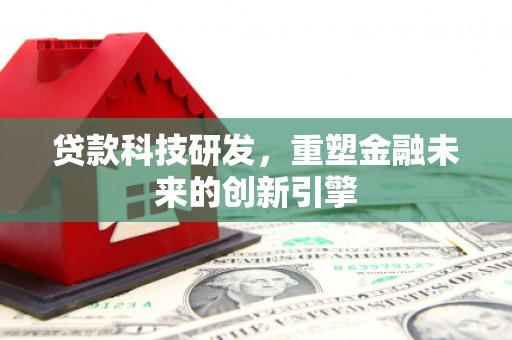 福田贷款科技研发，重塑金融未来的创新引擎