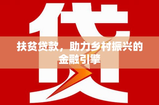 福田扶贫贷款，助力乡村振兴的金融引擎