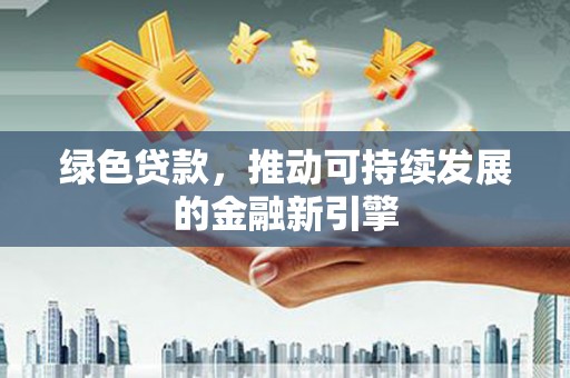 福田绿色贷款，推动可持续发展的金融新引擎