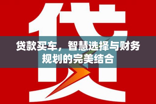 福田贷款买车，智慧选择与财务规划的完美结合