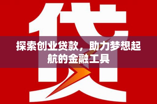 福田探索创业贷款，助力梦想起航的金融工具