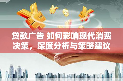 福田贷款广告 如何影响现代消费决策，深度分析与策略建议