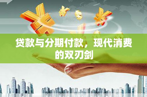 福田贷款与分期付款，现代消费的双刃剑