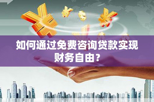 福田如何通过免费咨询贷款实现财务自由？