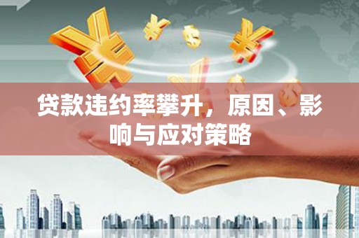 福田贷款违约率攀升，原因、影响与应对策略