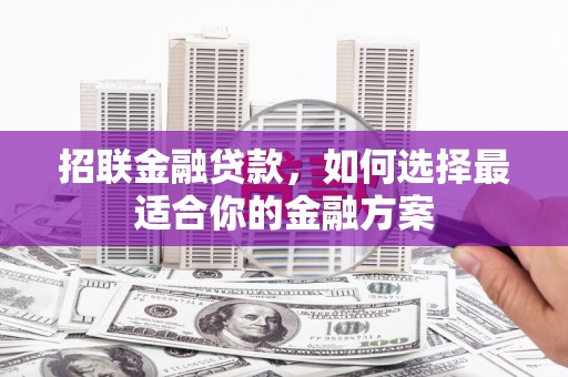 福田招联金融贷款，如何选择最适合你的金融方案