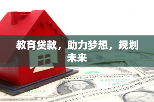 福田教育贷款，助力梦想，规划未来