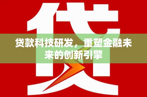 福田贷款科技研发，重塑金融未来的创新引擎