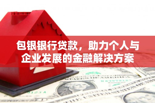 福田包银银行贷款，助力个人与企业发展的金融解决方案